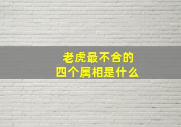 老虎最不合的四个属相是什么