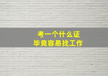 考一个什么证毕竟容易找工作