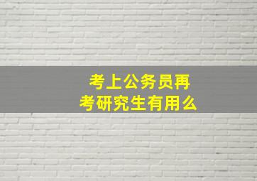 考上公务员再考研究生有用么