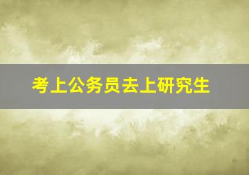 考上公务员去上研究生