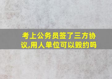 考上公务员签了三方协议,用人单位可以毁约吗