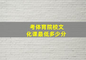 考体育院校文化课最低多少分