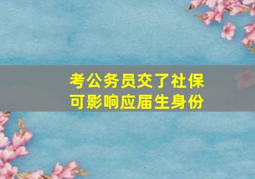 考公务员交了社保可影响应届生身份