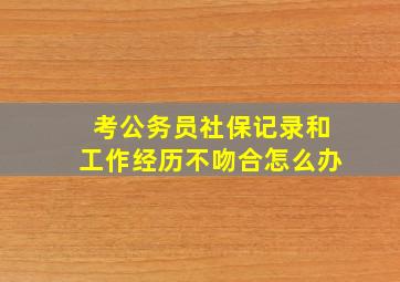 考公务员社保记录和工作经历不吻合怎么办