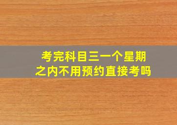 考完科目三一个星期之内不用预约直接考吗