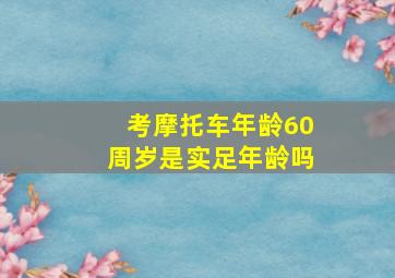 考摩托车年龄60周岁是实足年龄吗