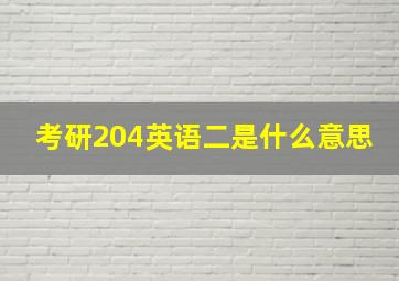 考研204英语二是什么意思