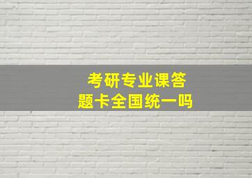 考研专业课答题卡全国统一吗