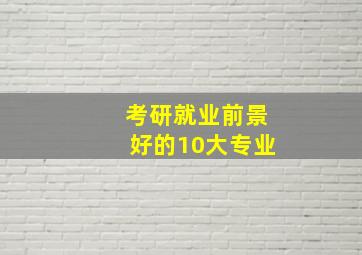 考研就业前景好的10大专业