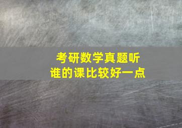 考研数学真题听谁的课比较好一点