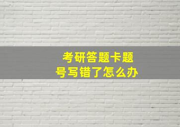 考研答题卡题号写错了怎么办