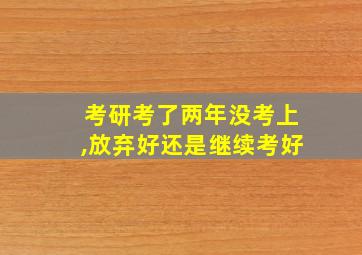 考研考了两年没考上,放弃好还是继续考好