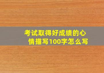 考试取得好成绩的心情描写100字怎么写