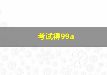 考试得99a