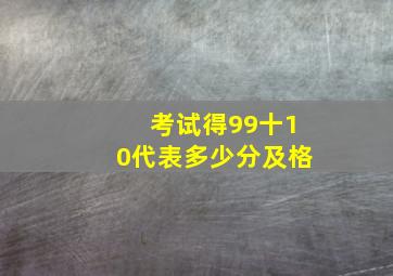 考试得99十10代表多少分及格