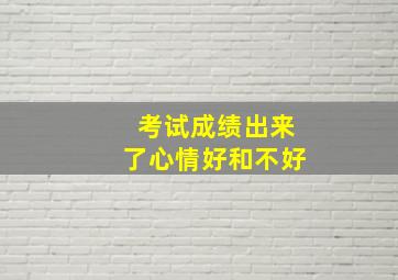 考试成绩出来了心情好和不好