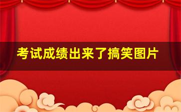 考试成绩出来了搞笑图片