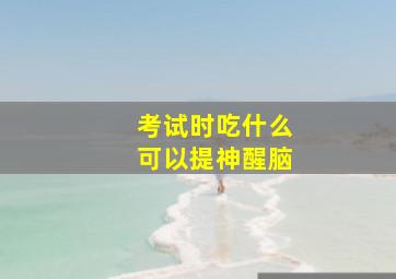 考试时吃什么可以提神醒脑