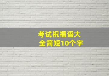 考试祝福语大全简短10个字