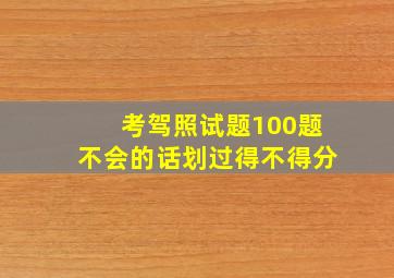 考驾照试题100题不会的话划过得不得分