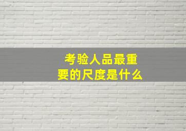 考验人品最重要的尺度是什么