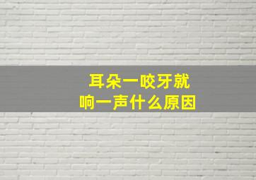 耳朵一咬牙就响一声什么原因