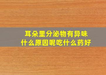 耳朵里分泌物有异味什么原因呢吃什么药好