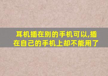 耳机插在别的手机可以,插在自己的手机上却不能用了