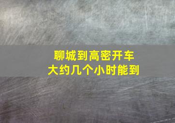 聊城到高密开车大约几个小时能到