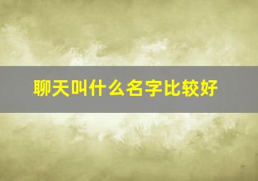 聊天叫什么名字比较好