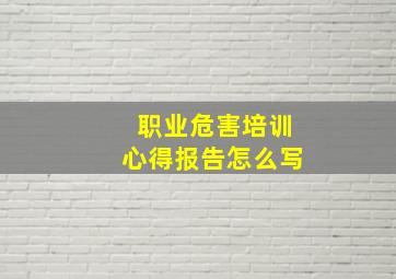 职业危害培训心得报告怎么写