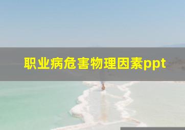 职业病危害物理因素ppt