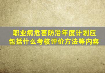 职业病危害防治年度计划应包括什么考核评价方法等内容