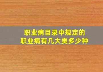 职业病目录中规定的职业病有几大类多少种