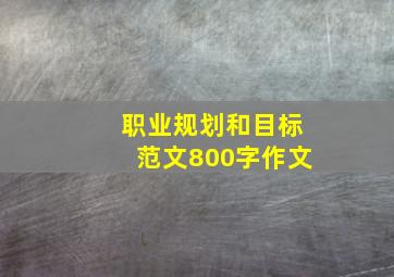 职业规划和目标范文800字作文