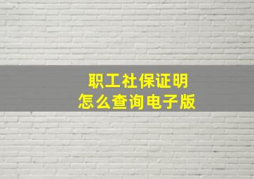 职工社保证明怎么查询电子版