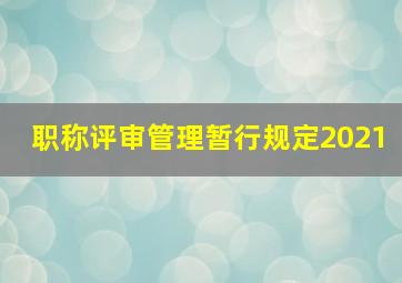 职称评审管理暂行规定2021