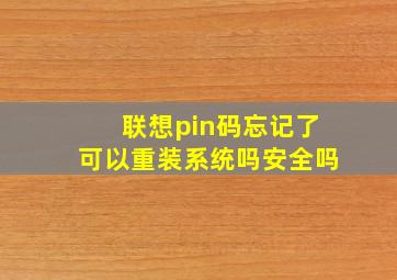 联想pin码忘记了可以重装系统吗安全吗