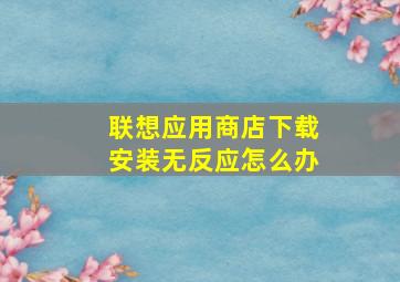 联想应用商店下载安装无反应怎么办