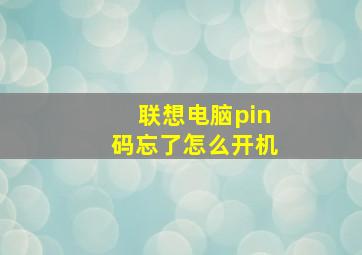 联想电脑pin码忘了怎么开机