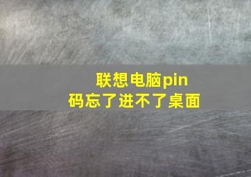 联想电脑pin码忘了进不了桌面