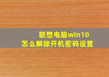 联想电脑win10怎么解除开机密码设置