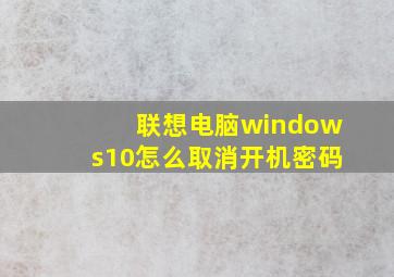 联想电脑windows10怎么取消开机密码