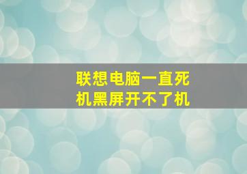 联想电脑一直死机黑屏开不了机