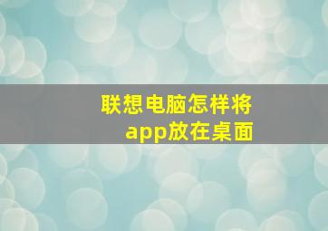 联想电脑怎样将app放在桌面