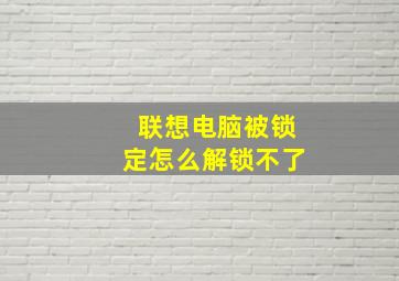 联想电脑被锁定怎么解锁不了