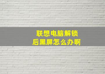 联想电脑解锁后黑屏怎么办啊