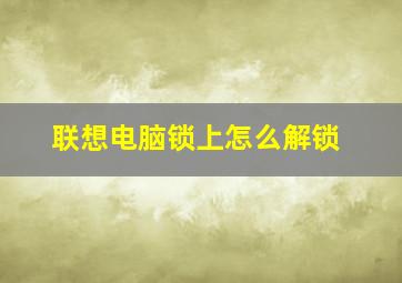 联想电脑锁上怎么解锁