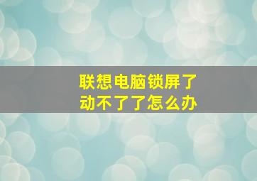 联想电脑锁屏了动不了了怎么办