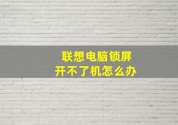 联想电脑锁屏开不了机怎么办